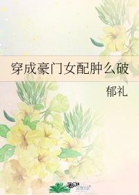 《穿成豪门女配肿么破》